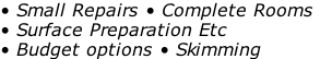 • Small Repairs • Complete Rooms  • Surface Preparation Etc  • Budget options • Skimming