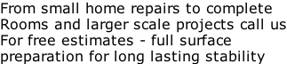 From small home repairs to complete  Rooms and larger scale projects call us For free estimates - full surface  preparation for long lasting stability